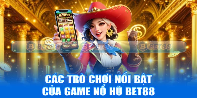 Các trò chơi nổi bật của game nổ hũ Bet88