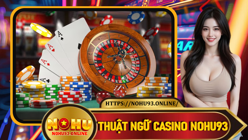 Thuật Ngữ Casino Nohu93 - Học Nhanh, Chơi Ngay, Thắng Dễ